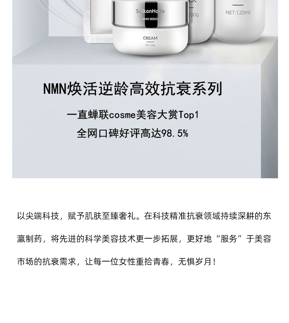 东瀛制药首发【NMN焕活逆龄抗衰系列】上市之后，线上线下总销量突破百万，一直蝉联Cosme美容大赏Top1，全网口碑好评高达98.5%。用实力彰显，NMN系列产品能有效地抗衰修复、紧致肌肤、美白淡斑，帮助无数水粉实现完美蜕变。  以尖端科技，赋予肌肤至臻奢礼。在科技精准抗衰领域持续深耕的东瀛制药，将先进的科学美容技术更一步拓展，更好地“服务”于美容市场的抗衰需求，让每一位女性重拾青春，无惧岁月！