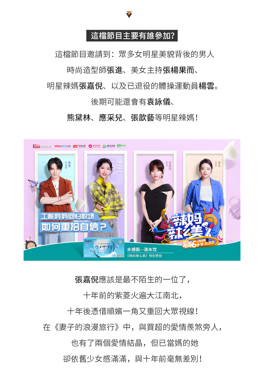 這檔節目主要講什麼內容？ 這檔節目主要講的是：幫助素人寶媽改造裝扮，涉及如何快速調整好身材、皮膚、如何快速回歸工作、分享一些日常保養的小妙招、以及安利各種生活、美膚好物！  這檔節目主要有誰參加？ 這檔節目邀請到，眾多女明星美貌背後的男人時尚造型師張進、已退役的體操運動員楊雲、以及明星辣媽張嘉倪。後期可能還會有袁詠儀、熊黛林、應采兒、張歆藝等明星辣媽！