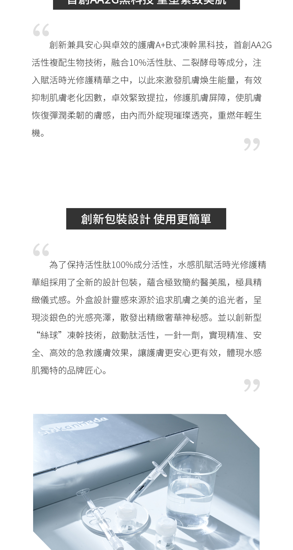 首创AA2G黑科技 重塑紧致美肌 创新兼具安心与卓效的护肤A+B式冻干黑科技，首创AA2G活性复配生物技术，融合10%活性肽、二裂酵母等成分，注入赋活时光修护精华之中，以此来激发肌肤焕生能量，有效抑制肌肤老化因子，卓效紧致提拉，修护肌肤屏障，使肌肤恢复弹润柔韧的肤感，由内而外绽现璀璨透亮，重燃年轻生机。