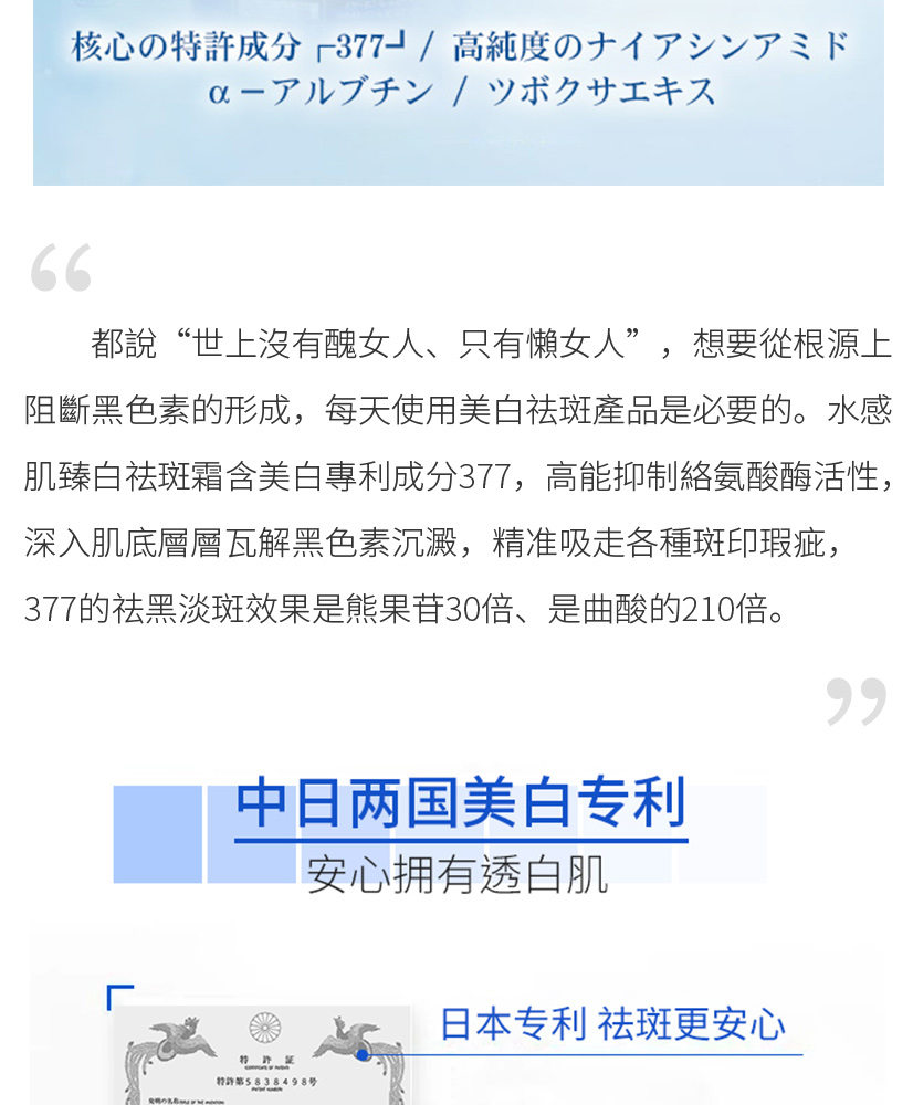 水感肌是日本東瀛制藥旗下的醫美品牌，日本院線級品牌成分用量一直都是很猛，院下皮膚科高研專家為了能快速、溫和地達到持久美白祛斑的效果，糅合了尖端的萃取技術，特在水感肌琦瑂臻白祛斑霜裏的377含量高達40%，濃度高達2.3%，精純度高達99.99%。