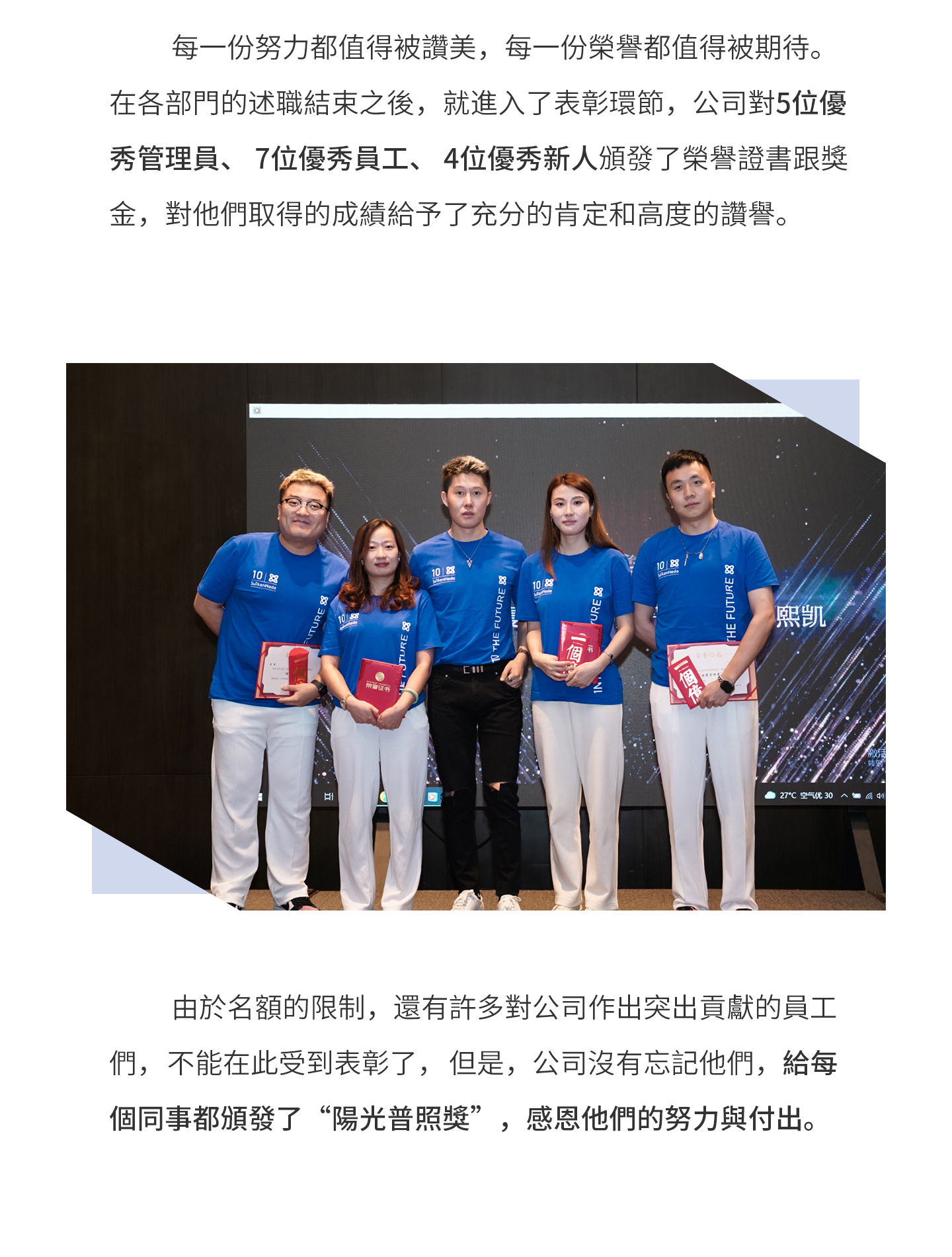 每一份努力都值得被讚美，每一份榮譽都值得被期待。在各部門的述職結束之後，就進入了表彰環節，公司對5位優秀管理員、7位優秀員工、4位優秀新人頒發了榮譽證書跟獎金，對他們取得的成績給予了充分的肯定和高度的讚譽。